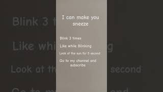 I can make you sneeze follow the steps looking at tge sun is optional