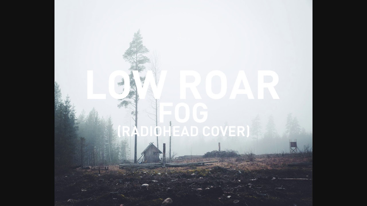 Low Roar Fog (Radiohead Cover) YouTube