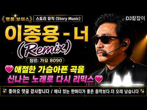 이종용    너(  Remix ) 💖🎵 애절한 가슴아픈 곡을 신나는 노래로 다시 리믹스   🎵💖