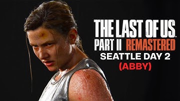 The Last of Us 2: Remastered Walkthrough Seattle Day 2 [Abby]- No Commentary (4K 60FPS)