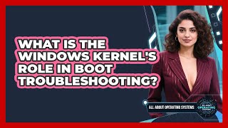 What Is The Windows Kernel's Role In Boot Troubleshooting? - All About Operating Systems