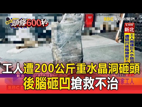 工人遭200公斤重水晶洞砸頭!後腦砸凹搶救不治【頭條600秒】