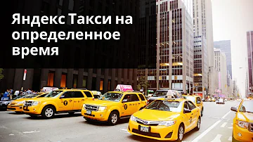 Можно ли в Яндекс.Такси заказать такси заранее