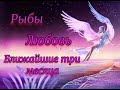 РЫБЫ -  ЛЮБОВЬ - БЛИЖАЙШИЕ ТРИ МЕСЯЦА!!!