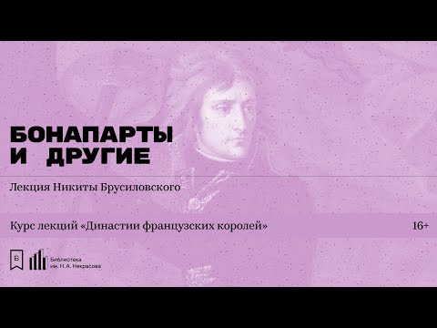 «Династии французских королей. Бонапарты, Бурбоны и Орлеанский дом» Лекция Никиты Брусиловского