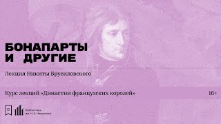 «Династии французских королей. Бонапарты, Бурбоны и Орлеанский дом» Лекция Никиты Брусиловского