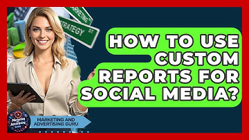 How To Use Custom Reports For Social Media? - Marketing and Advertising Guru