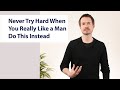 Never Try Hard When You Really Like a Man! Do This Instead