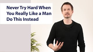 Never Try Hard When You Really Like a Man! Do This Instead
