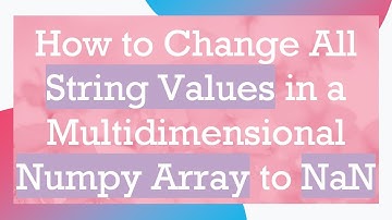 How to Change All String Values in a Multidimensional Numpy Array to NaN