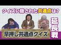 【早押し共通点クイズ~延長戦】回答に隠された共通点を見つけろ!