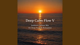 DEEP CALM FLOW V Ambient Chillout Mix for Deep Focus &amp; Relaxation