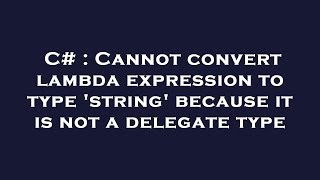 c# : cannot convert lambda expression to type 'string' because it is not a delegate type