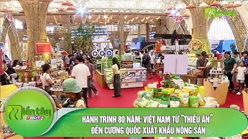 Hành trình 80 năm: Việt Nam từ “thiếu ăn” đến cường quốc xuất khẩu nông sản