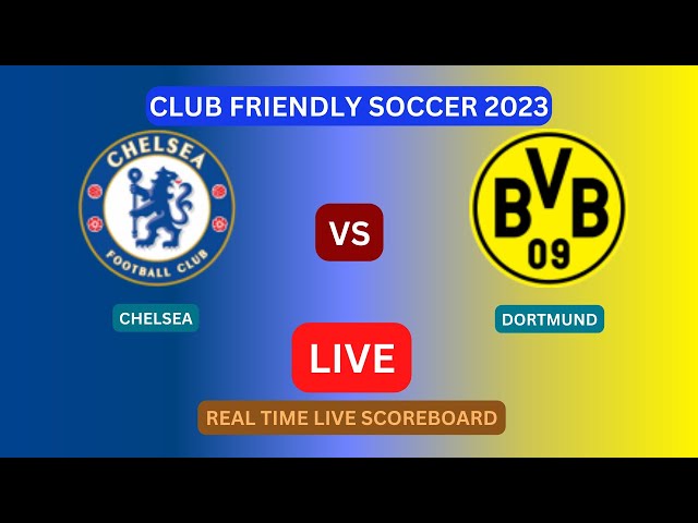 Chelsea Vs Dortmund LIVE Score UPDATE Today Club Friendly Soccer