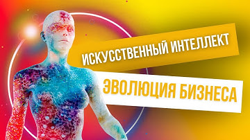 ИСКУССТВЕННЫЙ ИНТЕЛЛЕКТ И ЭВОЛЮЦИЯ БИЗНЕСА. Новый уровень в онлайн бизнесе с  Chat GPT и нейросетями
