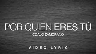 Por Quien Eres Tú | Coalo Zamorano (Video Lyric)