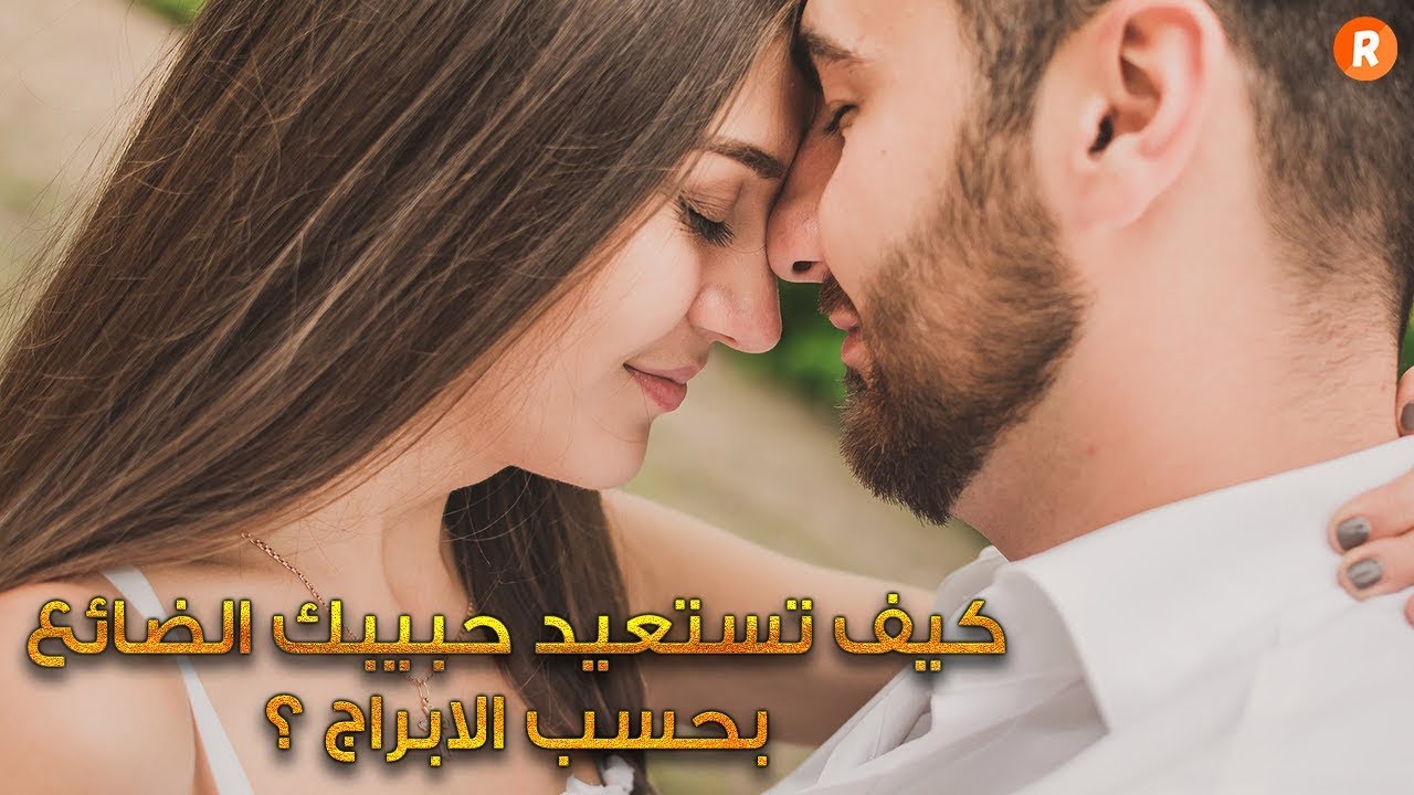 كيف تستعيد حبيبك الضائع بحسب الأبراج إنس كل النصائح واستمع للفلك