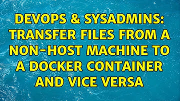 DevOps & SysAdmins: Transfer files from a non-host machine to a docker container and vice versa