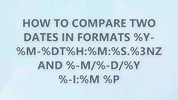 How to compare two dates in formats %Y-%m-%dT%H:%M:%S.%3NZ and %-m/%-d/%Y %-I:%M %p (2 SOLUTIONS!!)