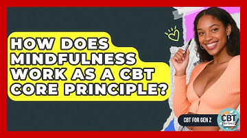 How Does Mindfulness Work As A CBT Core Principle? - CBT for Gen Z