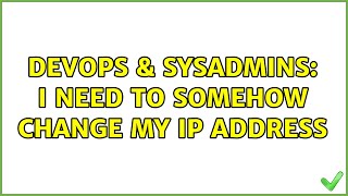 DevOps & SysAdmins: I need to somehow change my ip address (4 Solutions!!)