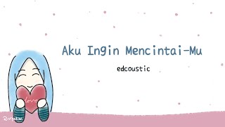 Download Lagu Aku Ingin Mencintai-Mu - EdCoustic (Lirik) MP3