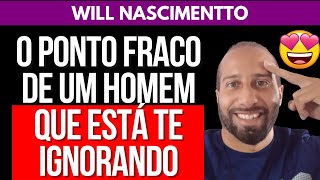 O Ponto Fraco De Um Homem Que Está Te Ignorando Will Nascimentto