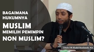 Bagaimana jika muslim memilih pemimpin non muslim?? Ustadz DR Khalid Basalamah, MA