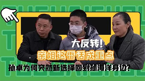 大反转！孙卓为何突然选择回到孙海洋身边？亲姐这番话成重点 - 天天要闻