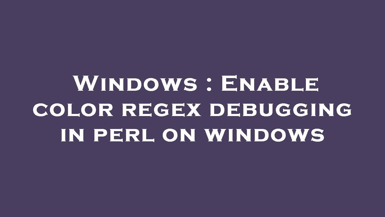 Windows : Enable color regex debugging in perl on windows - YouTube