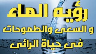 رؤيه الماء في المنام وعلاقتها بالسعى والطموحات فى حياه الرائى