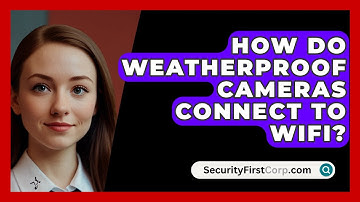 How Do Weatherproof Cameras Connect To Wifi? - SecurityFirstCorp.com