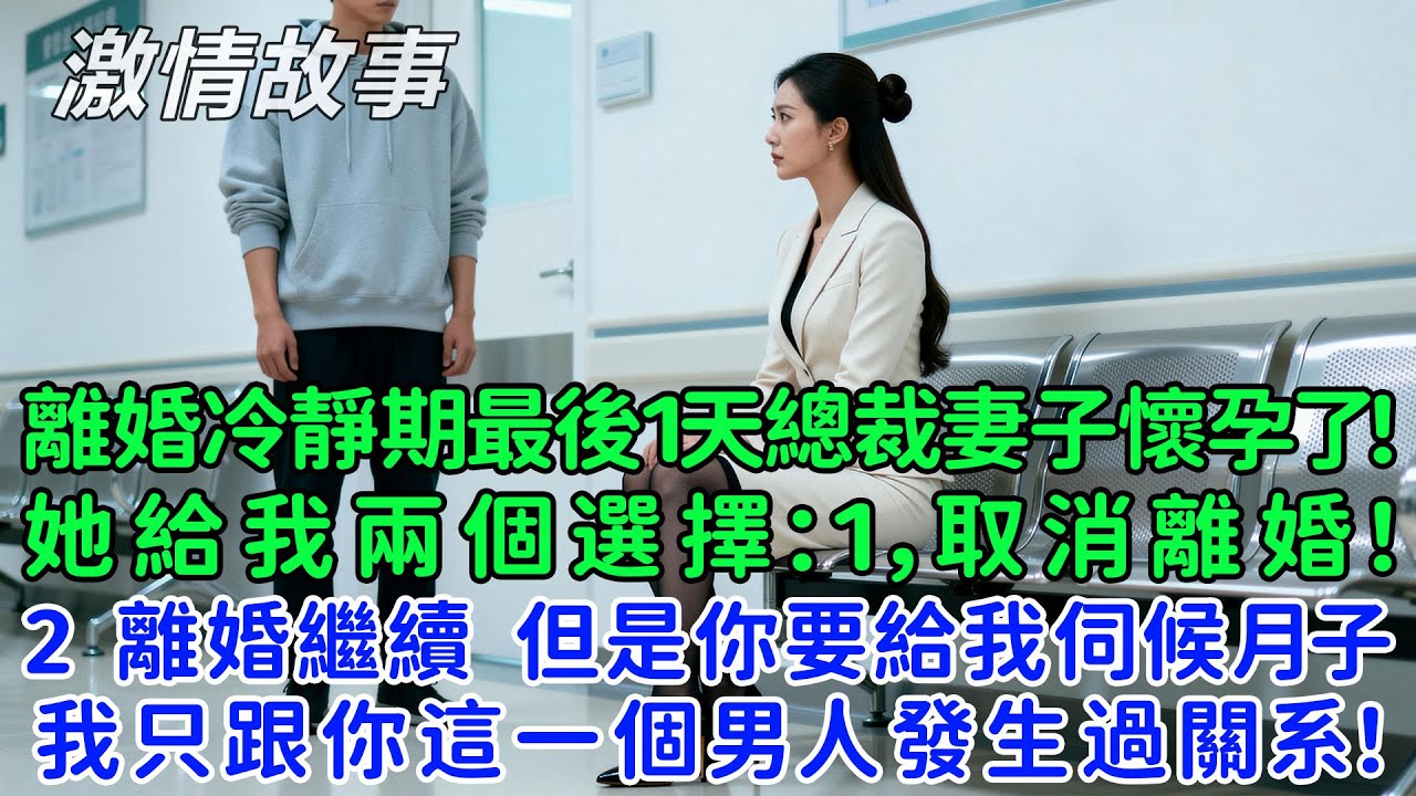 離婚冷靜期最後1天總裁妻子懷孕了？她給我兩個選擇：1，取消離婚！2，離婚繼續，但是你要給我伺候月子！因為我目前就跟你這一個男人發生過關系！