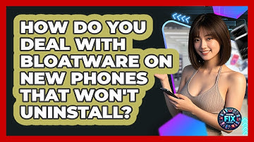 How Do You Deal With Bloatware On New Phones That Won