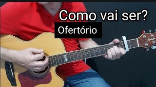 OFERTÓRIO] COMO VAI SER? 