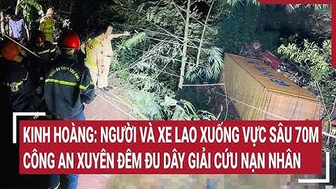 Kinh hoàng: Người và xe lao xuống vực sâu 70m, công an xuyên đêm đu dây giải cứu nạn nhân