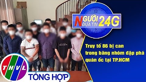 Người đưa tin 24G (6g30 ngày 3/3/2021) - Truy tố 86 bị can trong băng nhóm đập phá quán ốc TP.HCM