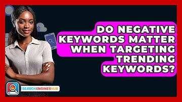 Do Negative Keywords Matter When Targeting Trending Keywords? - SearchEnginesHub.com