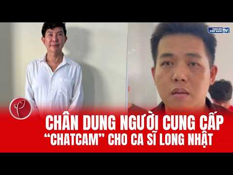 Chân dung người cung cấp "chatcam" cho ca sĩ Long Nhật
