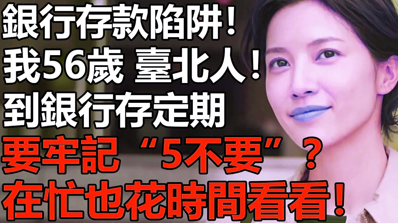 我56歲，臺北人！血淚教訓：到銀行存定期，要牢記「5不要」！很多人在存款時都「中招」了【養老|情感|孩子|理財|黃金|夫妻|故事】