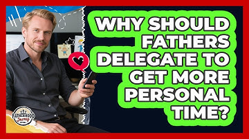 Why Should Fathers Delegate To Get More Personal Time? - Fatherhood Journey Network