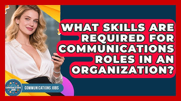What Skills Are Required for Communications Roles in an Organization? - Communications Jobs