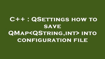 C++ : QSettings how to save QMap QString,int  into configuration file