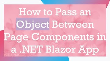 How to Pass an Object Between Page Components in a .NET Blazor App