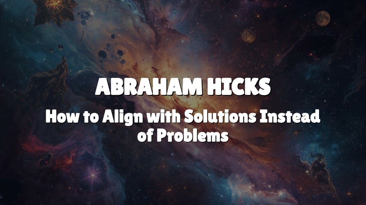 Abraham Hicks - Aligning with Solutions Instead of Problems