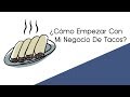 ¿Cómo Empezar Mi Negocio De Tacos? | Cómo Emprender Un Negocio