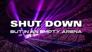 shut down by blackpink, but you're in an empty arena •use headphones• 🎧