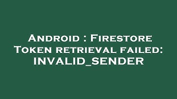 Android : Firestore Token retrieval failed: INVALID_SENDER