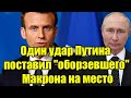 Один удар Путина поставил оборзевшего Макрона на мес